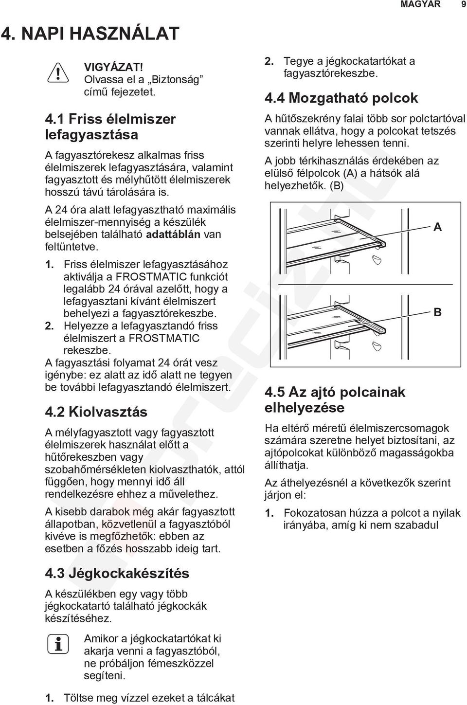 Friss élelmiszer lefagyasztásához aktiválja a FROSTMATIC funkciót legalább 24 órával azelőtt, hogy a lefagyasztani kívánt élelmiszert behelyezi a fagyasztórekeszbe. 2. Helyezze a lefagyasztandó friss élelmiszert a FROSTMATIC rekeszbe.