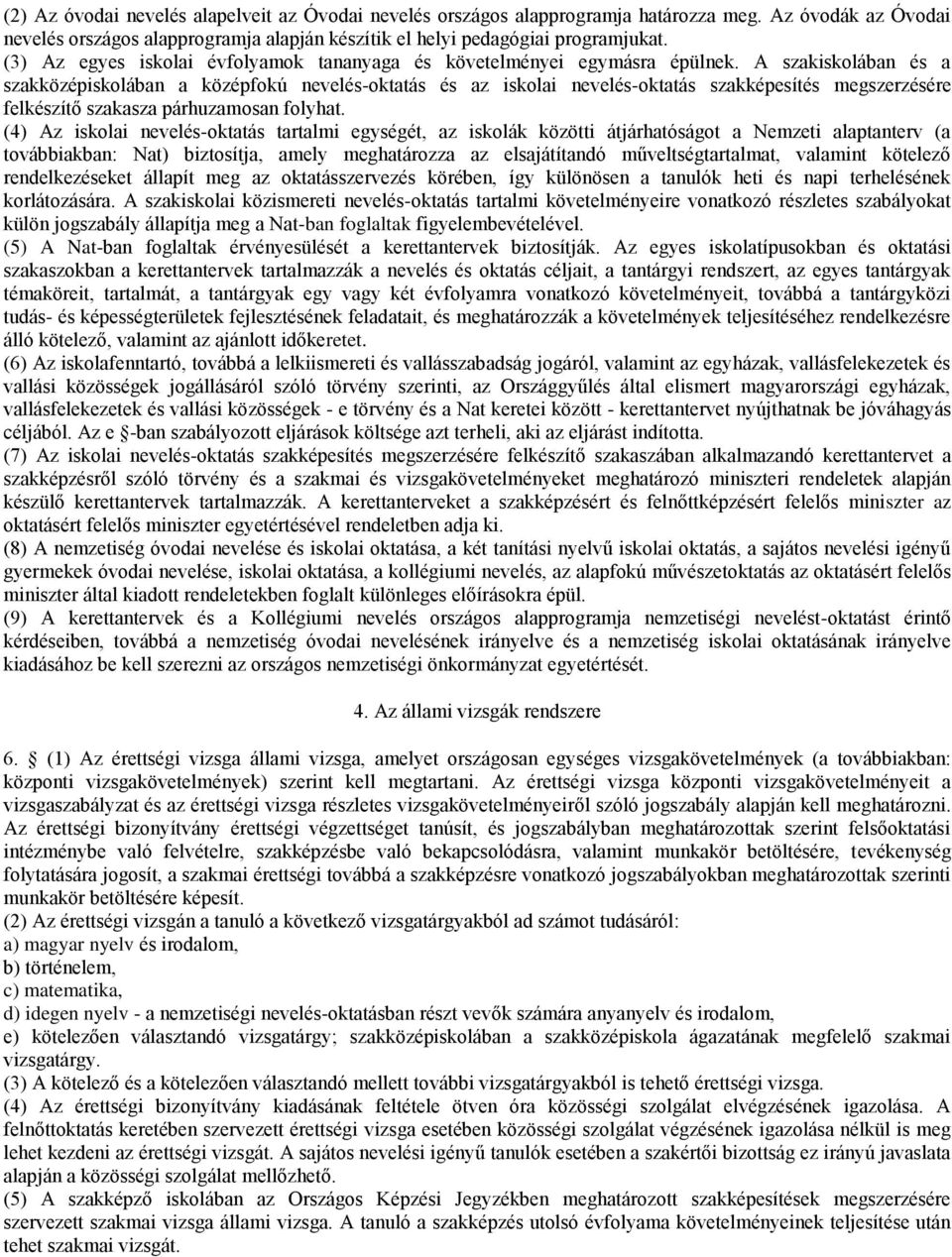 A szakiskolában és a szakközépiskolában a középfokú nevelés-oktatás és az iskolai nevelés-oktatás szakképesítés megszerzésére felkészítő szakasza párhuzamosan folyhat.