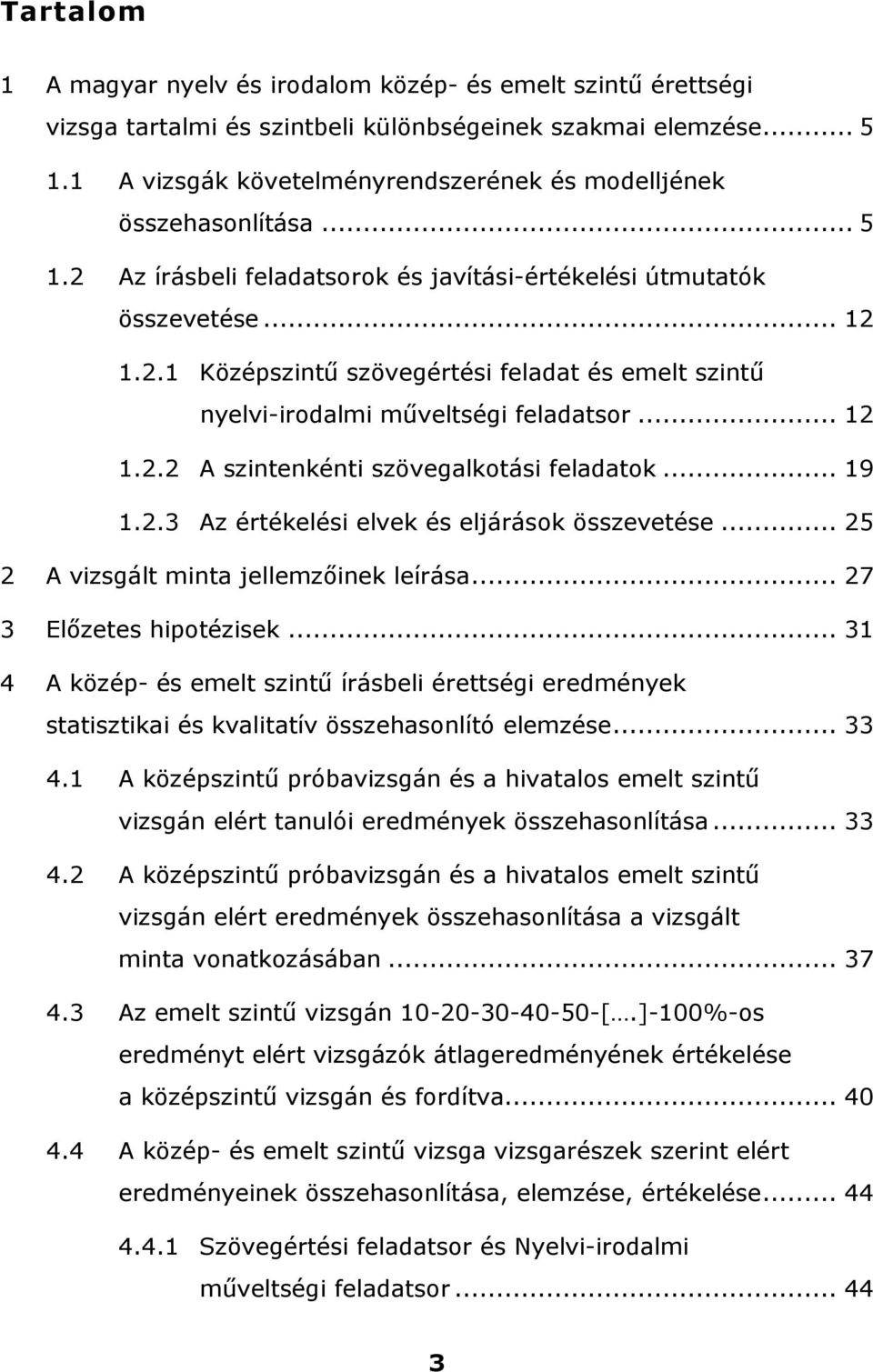 .. 12 1.2.2 A szintenkénti szövegalkotási feladatok... 19 1.2.3 Az értékelési elvek és eljárások összevetése... 25 2 A vizsgált minta jellemzőinek leírása... 27 3 Előzetes hipotézisek.