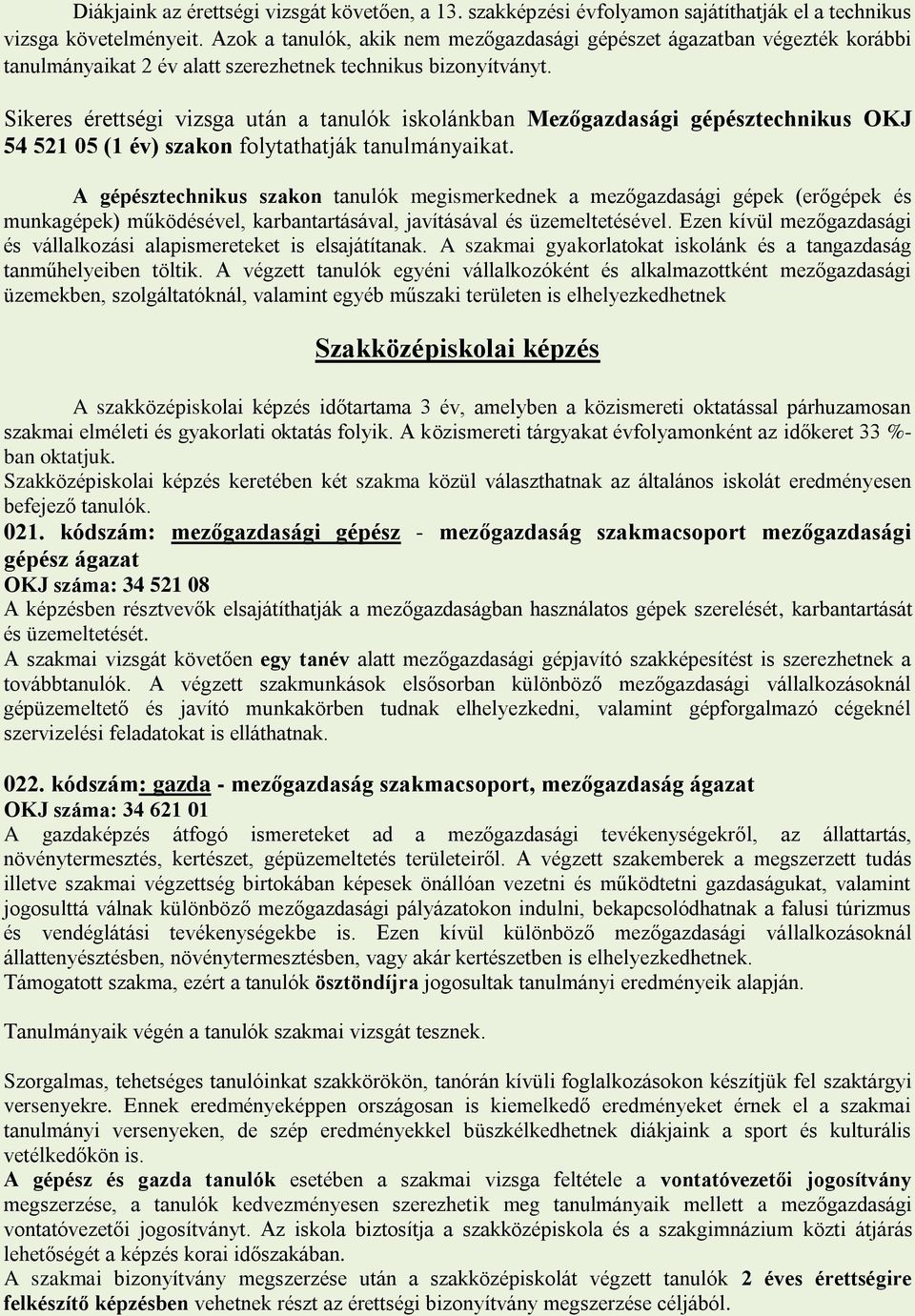 Sikeres érettségi vizsga után a tanulók iskolánkban Mezőgazdasági gépésztechnikus OKJ 54 521 05 (1 év) szakon folytathatják tanulmányaikat.