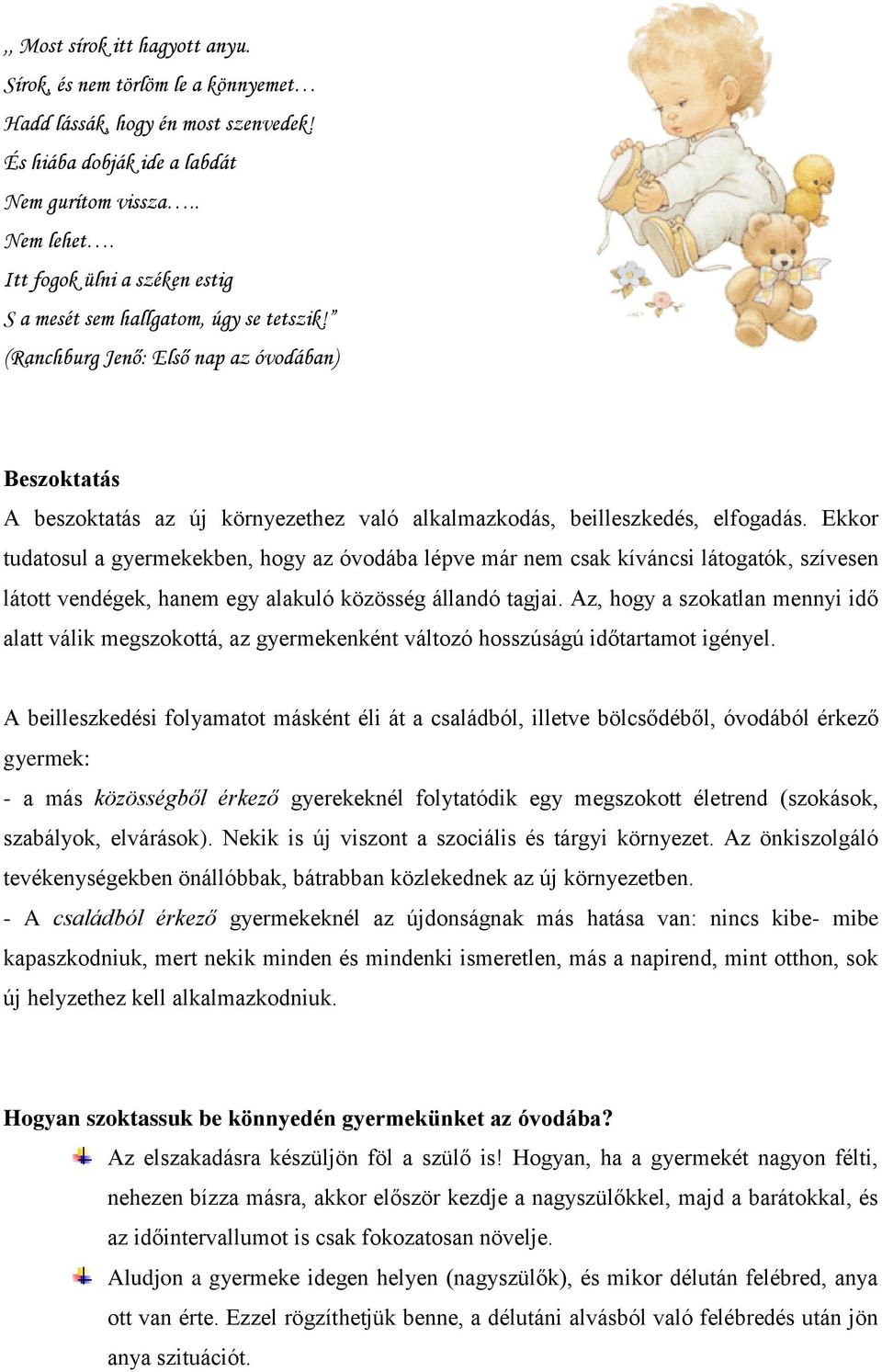 Ekkor tudatosul a gyermekekben, hogy az óvodába lépve már nem csak kíváncsi látogatók, szívesen látott vendégek, hanem egy alakuló közösség állandó tagjai.