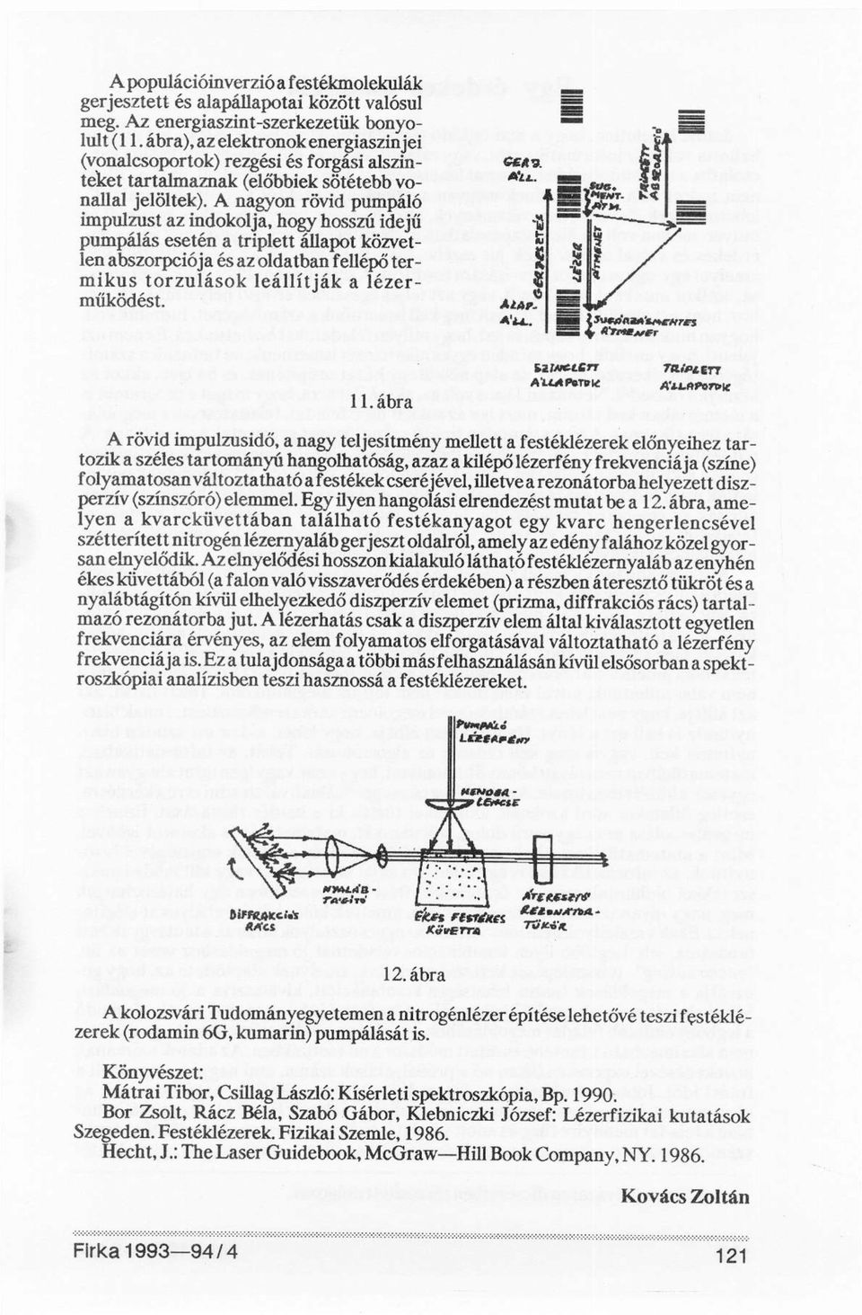 A nagyon rövid pumpáló impulzust az indokolja, hogy hosszú idejű pumpálás esetén a triplett állapot közvetlen abszorpciója és az oldatban fellépő termikus torzulások leállítják a lézerműködést. 11.