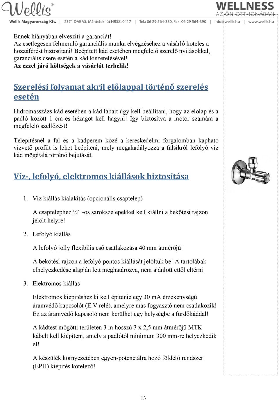 Szerelési folyamat akril előlappal történő szerelés esetén Hidromasszázs kád esetében a kád lábait úgy kell beállítani, hogy az előlap és a padló között 1 cm-es hézagot kell hagyni!