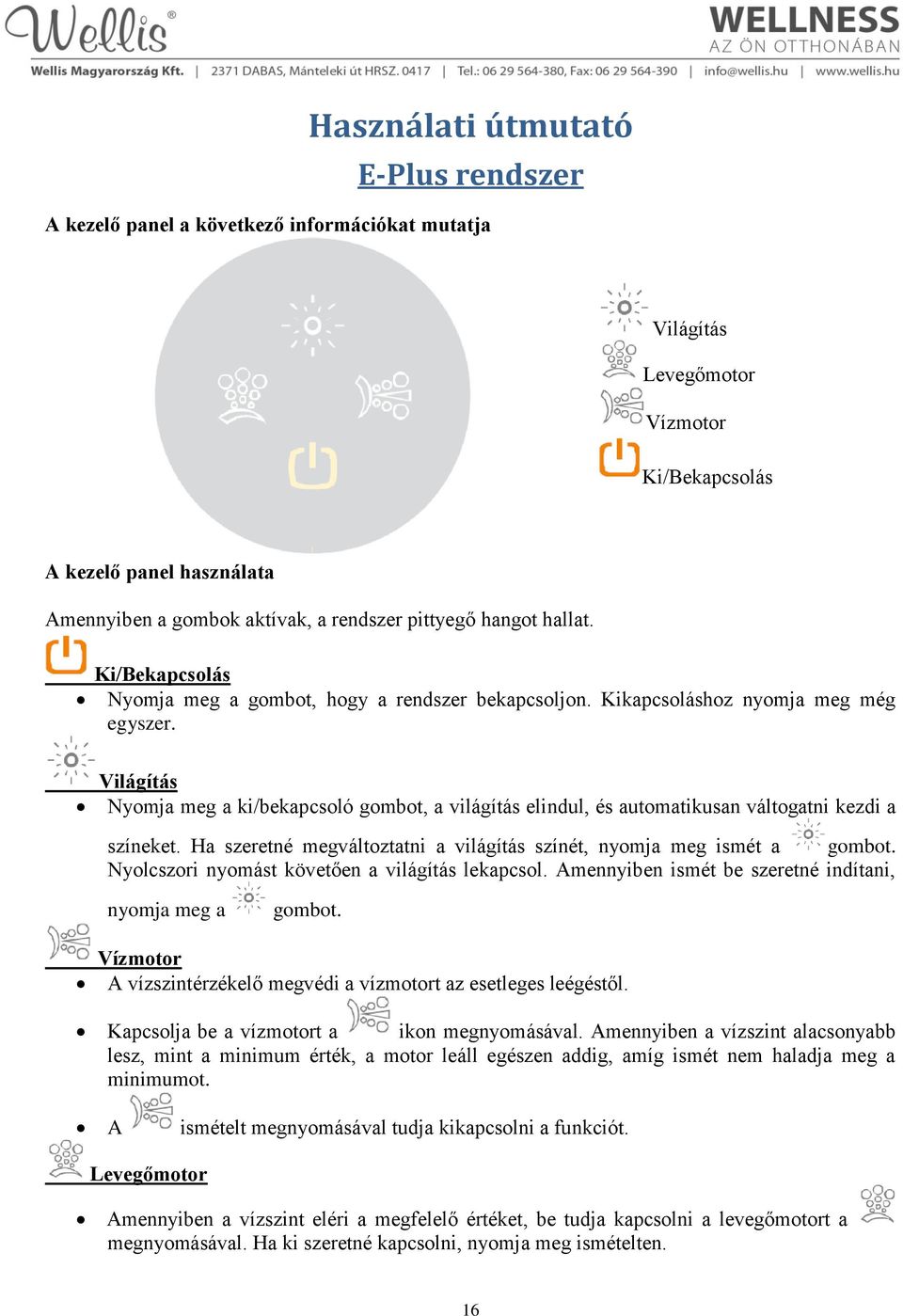 Világítás Nyomja meg a ki/bekapcsoló gombot, a világítás elindul, és automatikusan váltogatni kezdi a színeket. Ha szeretné megváltoztatni a világítás színét, nyomja meg ismét a gombot.