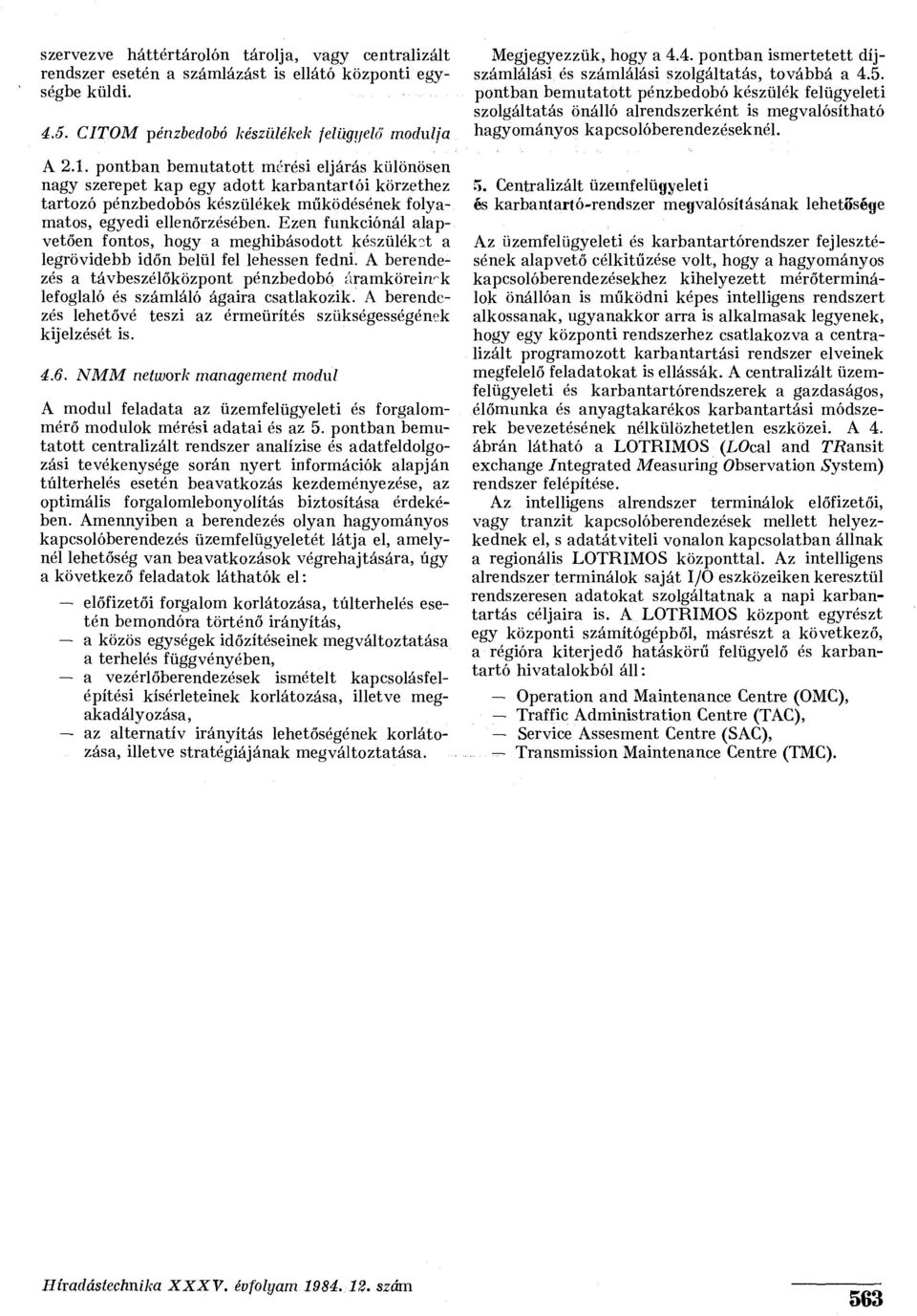 Ezen funkciónál alapvetően fontos, hogy a meghibásodott készüléket a legrövidebb időn belül fel lehessen fedni.