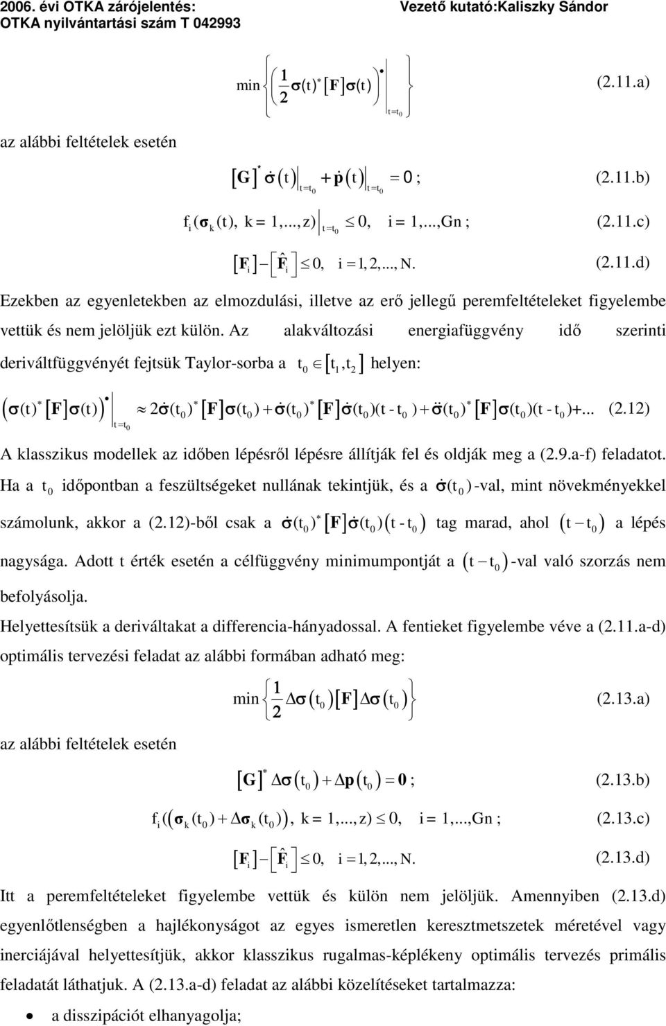 Az alakváltozás eergafüggvéy dő szert derváltfüggvéyét fejtsük Taylor-sorba a t t,t 1 helye: F F F F ( t) ( t) ( t ) ( t ) ( t ) ( t )(t - t ) ( t ) ( t )( t - t )+... (.1) tt A klasszkus modellek az dőbe lépésről lépésre állítják fel és oldják meg a (.