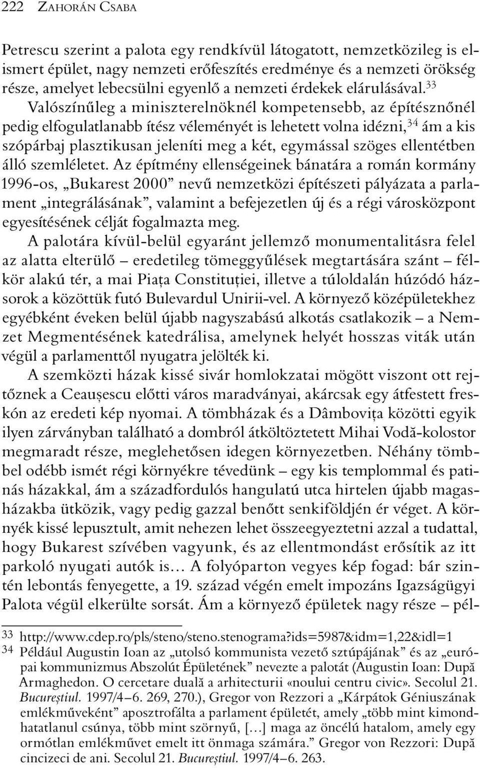 33 Valószínûleg a miniszterelnöknél kompetensebb, az építésznõnél pedig elfogulatlanabb ítész véleményét is lehetett volna idézni, 34 ám a kis szópárbaj plasztikusan jeleníti meg a két, egymással