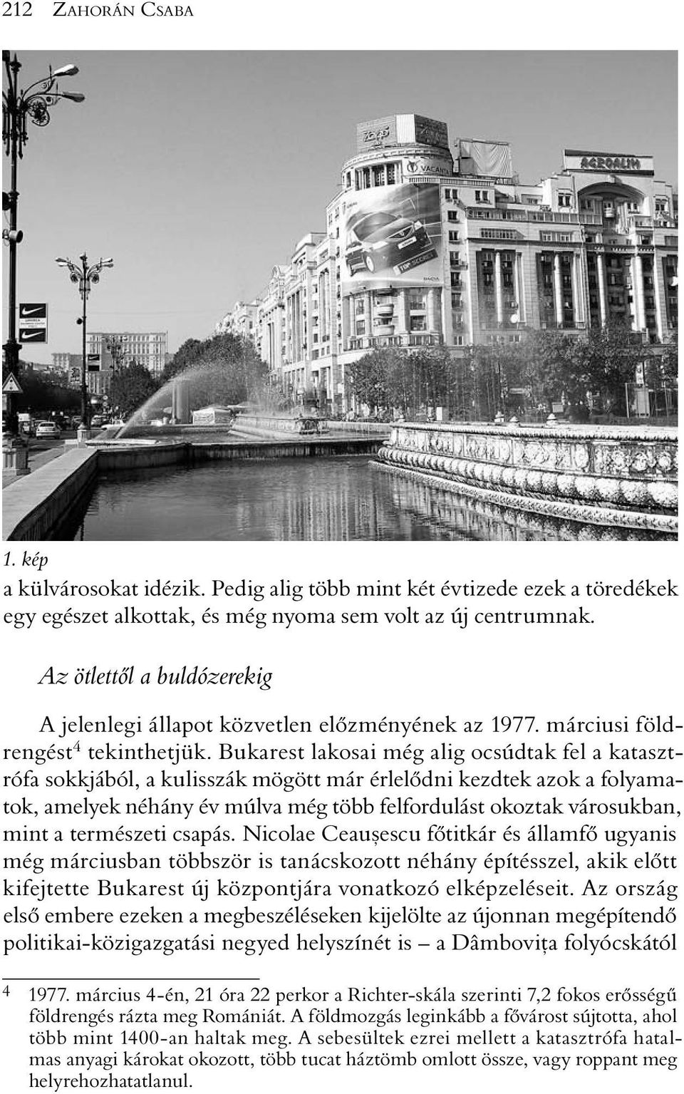 Bukarest lakosai még alig ocsúdtak fel a katasztrófa sokkjából, a kulisszák mögött már érlelõdni kezdtek azok a folyamatok, amelyek néhány év múlva még több felfordulást okoztak városukban, mint a
