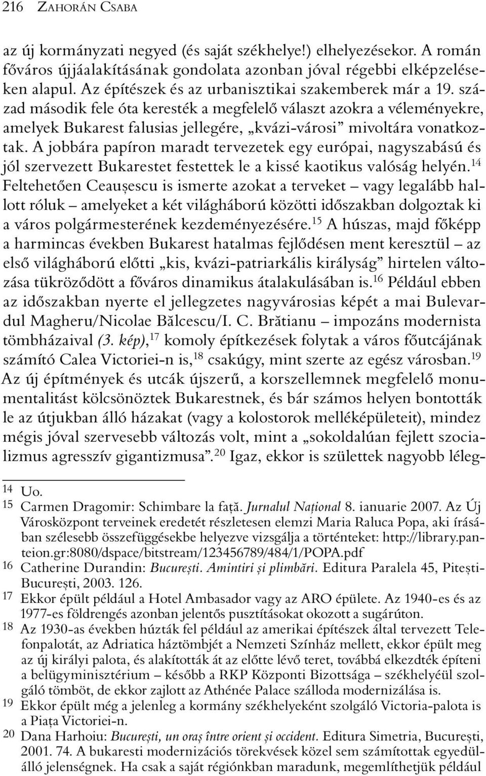 század második fele óta keresték a megfelelõ választ azokra a véleményekre, amelyek Bukarest falusias jellegére, kvázi-városi mivoltára vonatkoztak.