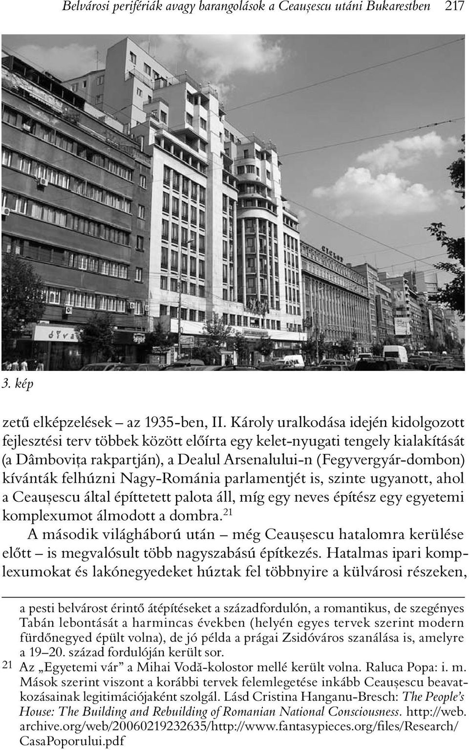 felhúzni Nagy-Románia parlamentjét is, szinte ugyanott, ahol a Ceauºescu által építtetett palota áll, míg egy neves építész egy egyetemi komplexumot álmodott a dombra.