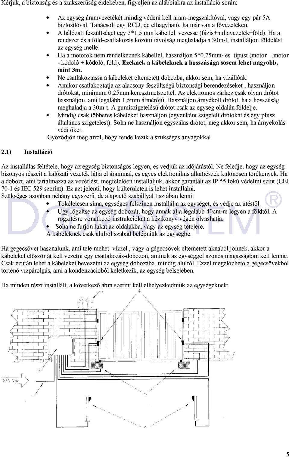 A hálózati feszültséget egy 3*1,5 mm kábellel vezesse (fázis+nullavezeték+föld). Ha a rendszer és a föld-csatlakozás közötti távolság meghaladja a 30m-t, installáljon földelést az egység mellé.