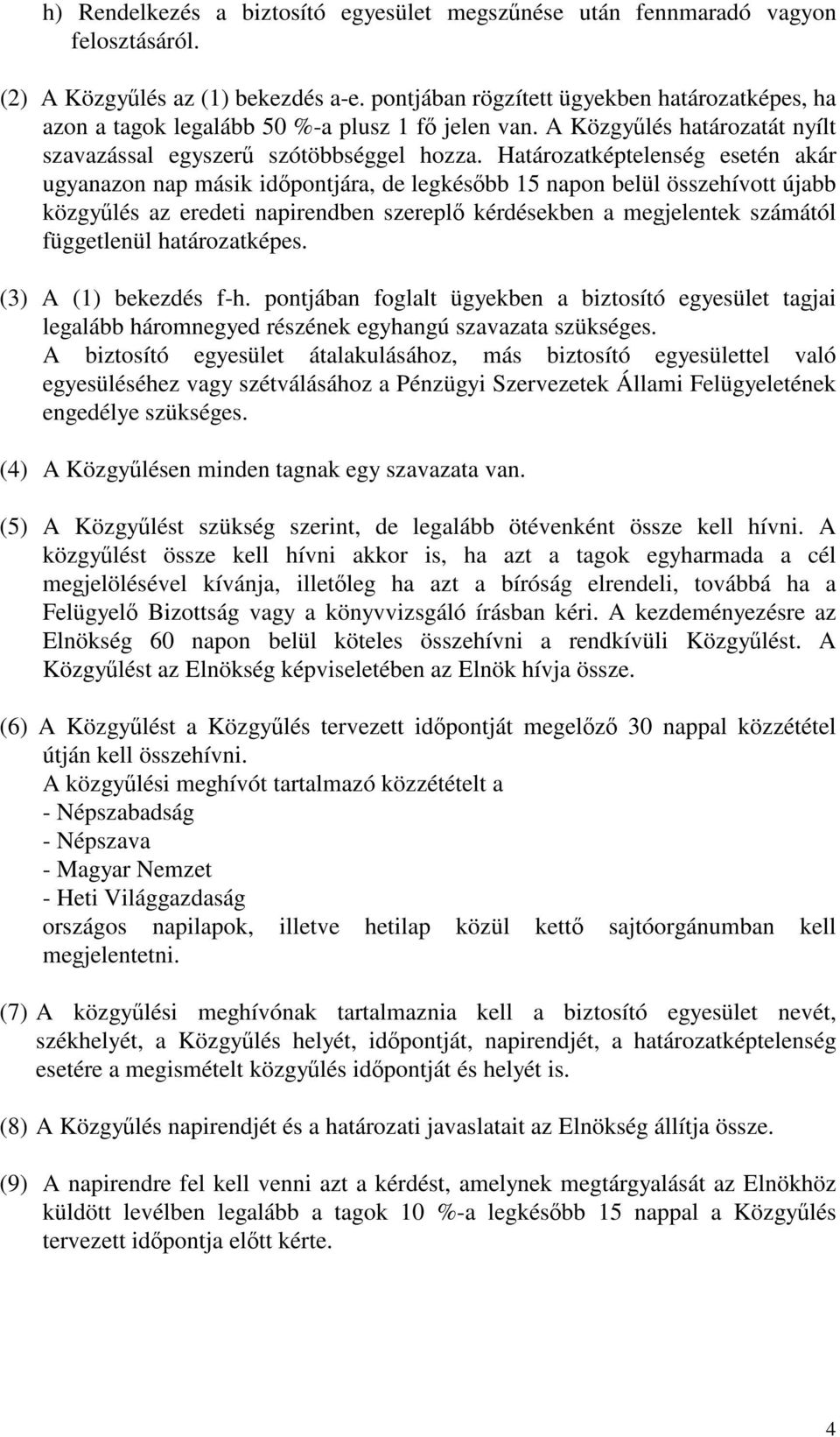 Határozatképtelenség esetén akár ugyanazon nap másik idpontjára, de legkésbb 15 napon belül összehívott újabb közgylés az eredeti napirendben szerepl kérdésekben a megjelentek számától függetlenül