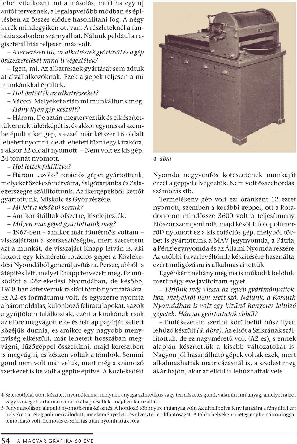 Az alkatrészek gyártását sem adtuk át alvállalkozóknak. Ezek a gépek teljesen a mi munkánkkal épültek. Hol öntötték az alkatrészeket? Vácon. Melyeket aztán mi munkáltunk meg. Hány ilyen gép készült?