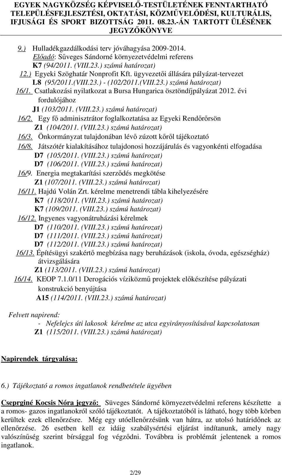 évi fordulójához J1 (103/2011. (VIII.23.) számú határozat) 16/2. Egy fő adminisztrátor foglalkoztatása az Egyeki Rendőrőrsön Z1 (104/2011. (VIII.23.) számú határozat) 16/3.