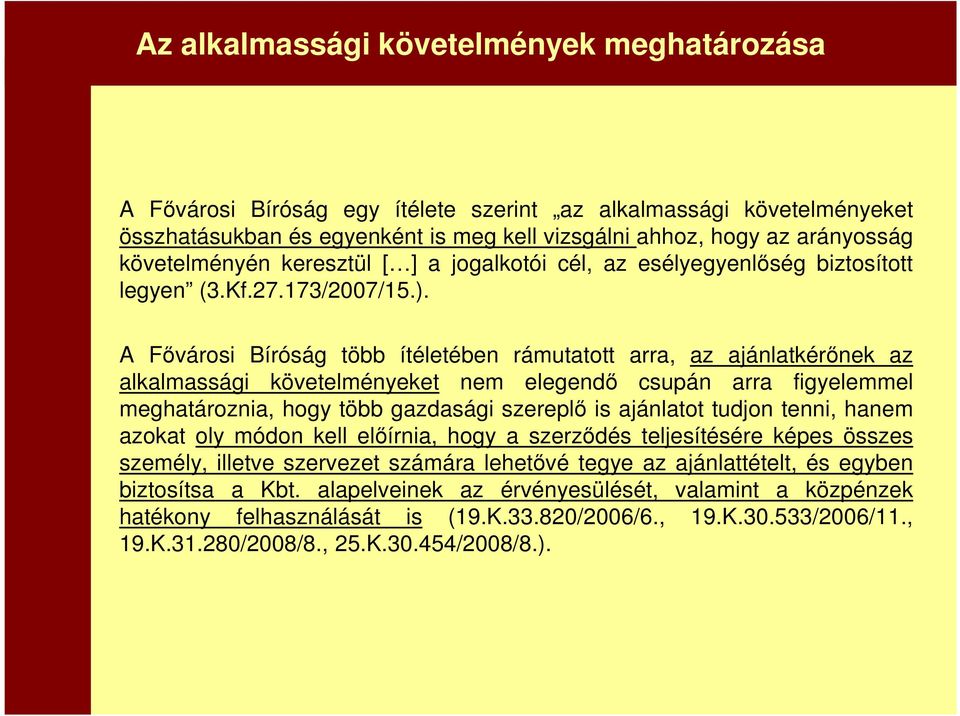 A Fővárosi Bíróság több ítéletében rámutatott arra, az ajánlatkérőnek az alkalmassági követelményeket nem elegendő csupán arra figyelemmel meghatároznia, hogy több gazdasági szereplő is ajánlatot