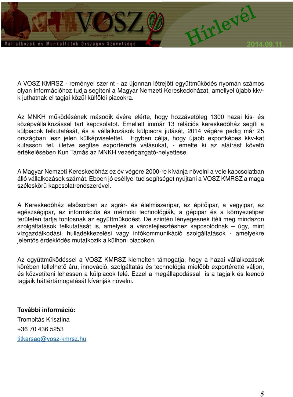 Emellett immár 13 relációs kereskedőház segíti a külpiacok felkutatását, és a vállalkozások külpiacra jutását, 2014 végére pedig már 25 országban lesz jelen külképviselettel.