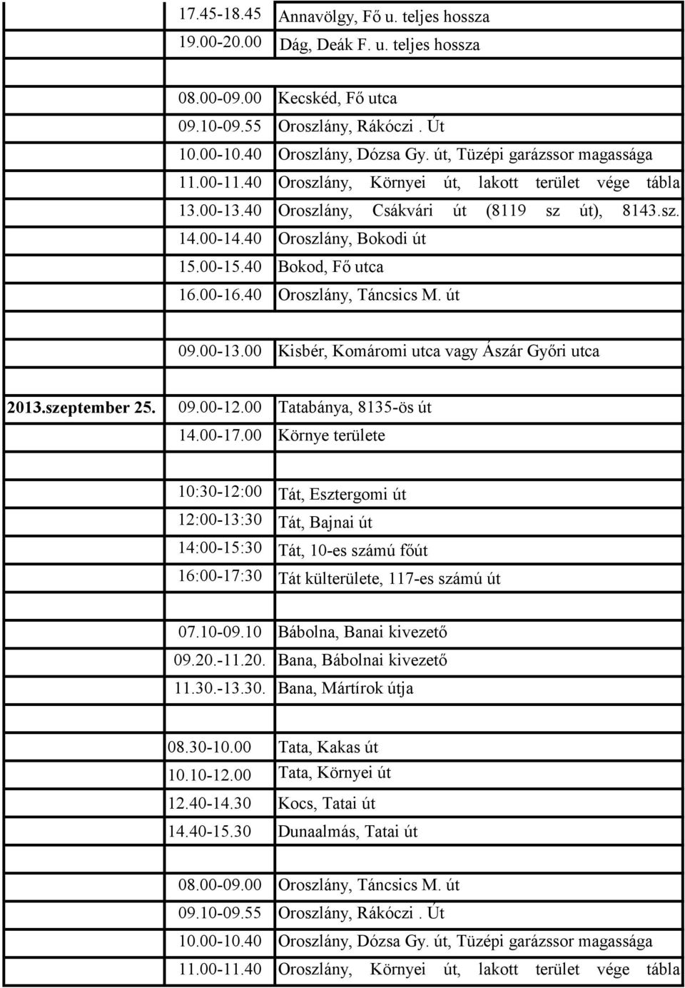 00 Környe területe 10:30-12:00 Tát, Esztergomi út 12:00-13:30 Tát, Bajnai út 14:00-15:30 Tát, 10-es számú főút 16:00-17:30 Tát külterülete, 117-es számú út 07.10-09.10 Bábolna, Banai kivezető 09.20.