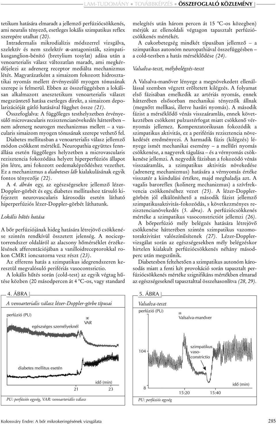 megkérdõjelezi az adrenerg receptor mediálta mechanizmus létét. Magyarázatként a simaizom fokozott hidrosztatikai nyomás mellett érvényesülõ myogen tónusának szerepe is felmerül.