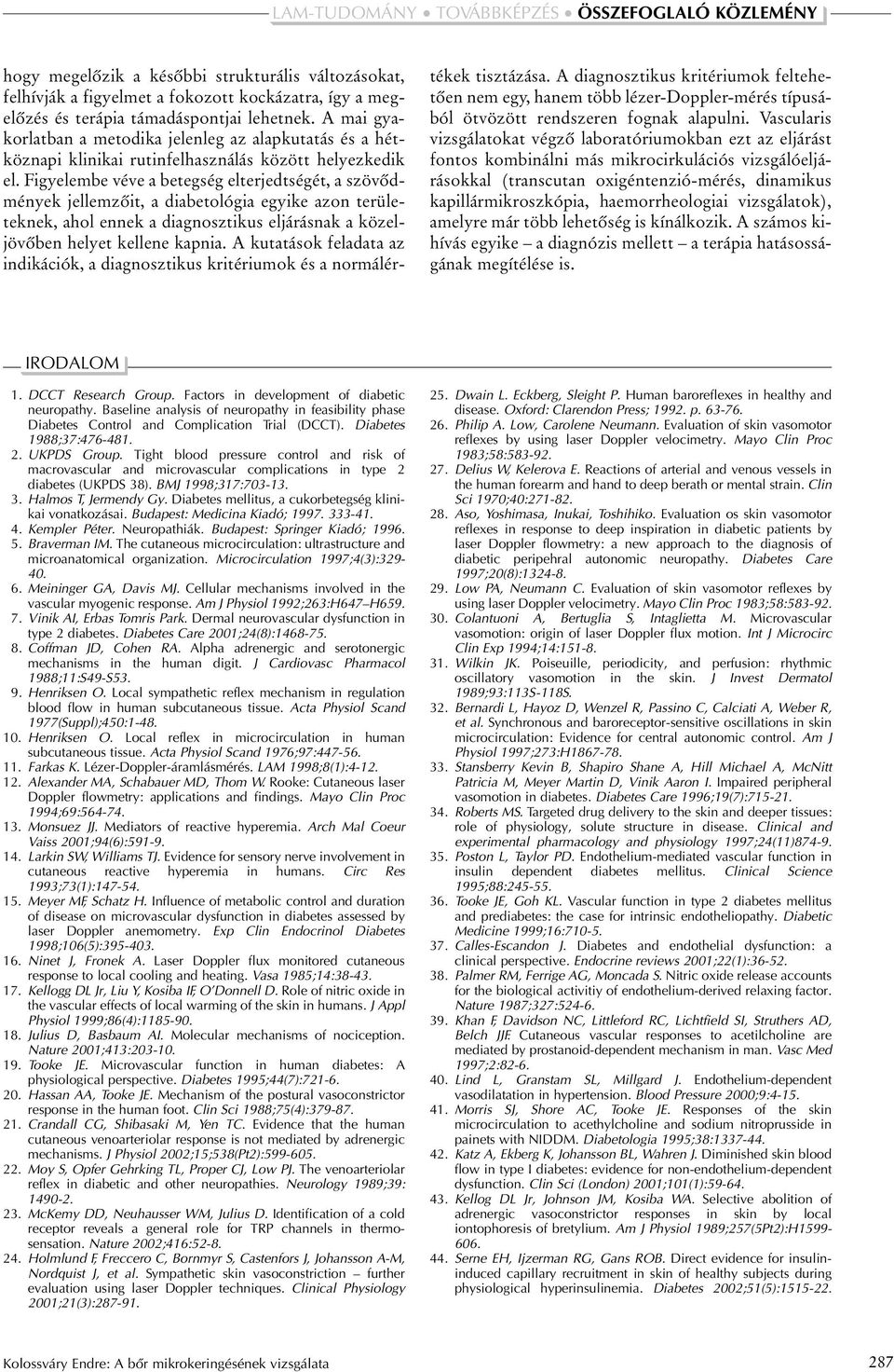 Figyelembe véve a betegség elterjedtségét, a szövõdmények jellemzõit, a diabetológia egyike azon területeknek, ahol ennek a diagnosztikus eljárásnak a közeljövõben helyet kellene kapnia.