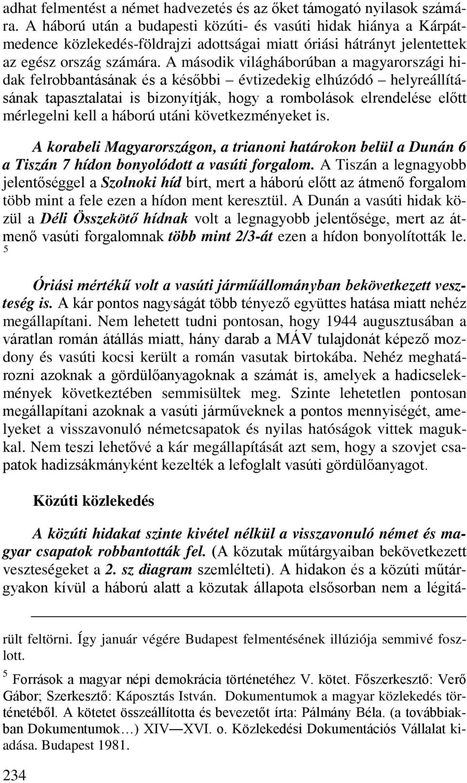 A második világháborúban a magyarországi hidak felrobbantásának és a későbbi évtizedekig elhúzódó helyreállításának tapasztalatai is bizonyítják, hogy a rombolások elrendelése előtt mérlegelni kell a