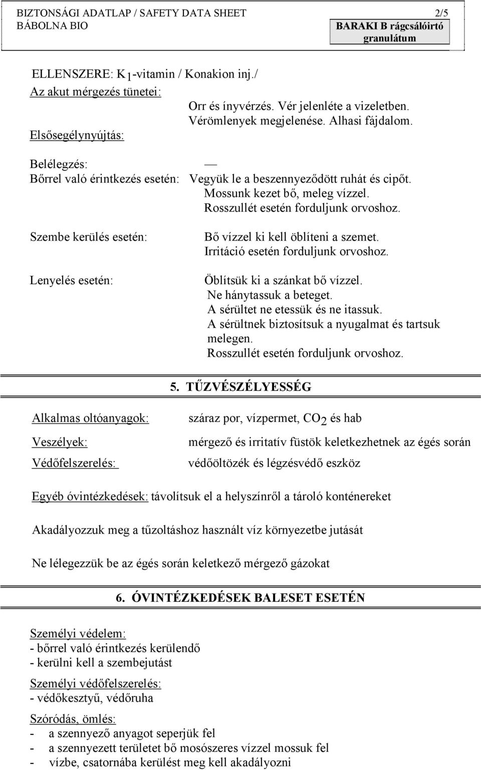 Szembe kerülés esetén: Lenyelés esetén: Bő vízzel ki kell öblíteni a szemet. Irritáció esetén forduljunk orvoshoz. Öblítsük ki a szánkat bő vízzel. Ne hánytassuk a beteget.