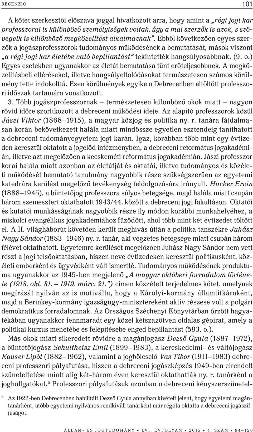 Ebből következően egyes szerzők a jogászprofesszorok tudományos működésének a bemutatását, mások viszont a régi jogi kar életébe való bepillantást tekintették hangsúlyosabbnak. (9. o.