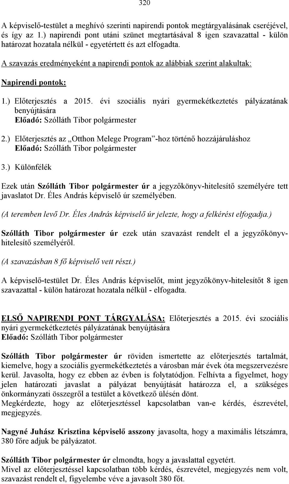 A szavazás eredményeként a napirendi pontok az alábbiak szerint alakultak: Napirendi pontok: 1.) Előterjesztés a 2015. évi szociális nyári gyermekétkeztetés pályázatának benyújtására 2.