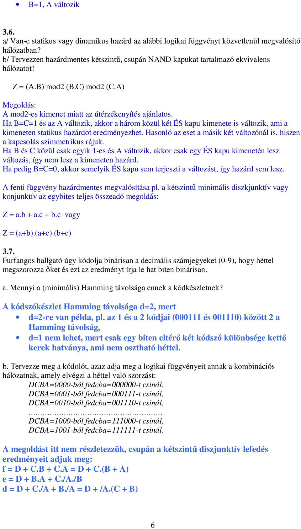 Ha B=C=1 és az A változik, akkor a három közül két ÉS kapu kimenete is változik, ami a kimeneten statikus hazárdot eredményezhet.