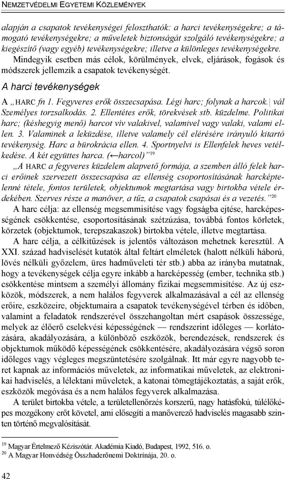 A harci tevékenységek A HARC fn 1. Fegyveres erők összecsapása. Légi harc; folynak a harcok. vál Személyes torzsalkodás. 2. Ellentétes erők, törekvések stb. küzdelme.