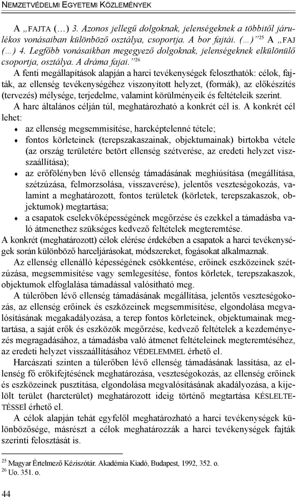 26 A fenti megállapítások alapján a harci tevékenységek feloszthatók: célok, fajták, az ellenség tevékenységéhez viszonyított helyzet, (formák), az előkészítés (tervezés) mélysége, terjedelme,