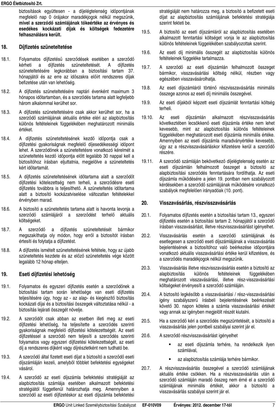 A díjfizetés szüneteltetésére legkorábban a biztosítási tartam 37. hónapjától és az erre az idıszakra elıírt rendszeres díjak befizetése után van lehetıség. 18.2.