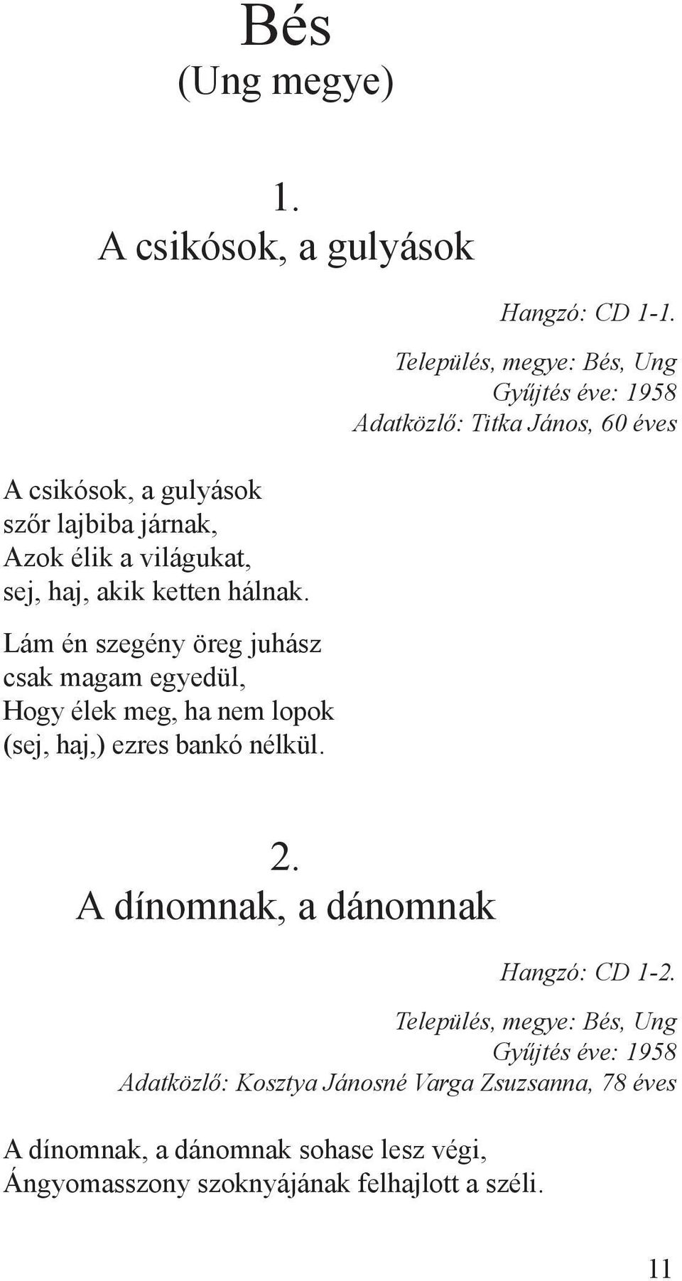 haj, akik ketten hálnak. Lám én szegény öreg juhász csak magam egyedül, Hogy élek meg, ha nem lopok (sej, haj,) ezres bankó nélkül.