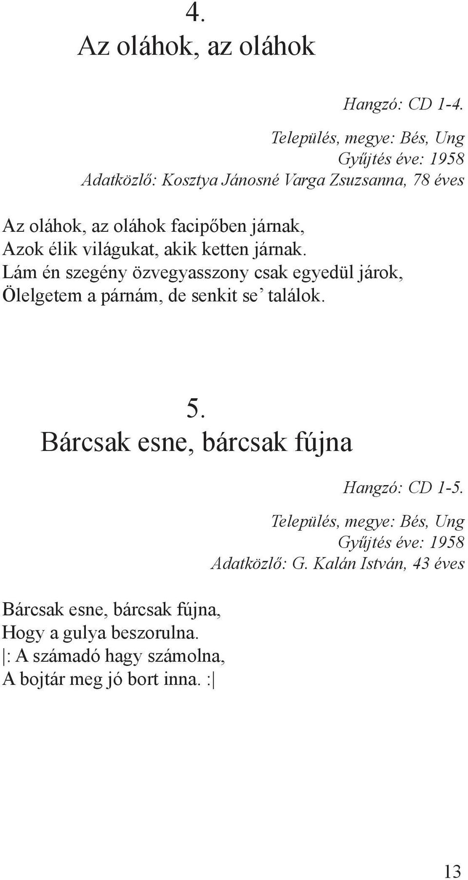 világukat, akik ketten járnak. Lám én szegény özvegyasszony csak egyedül járok, Ölelgetem a párnám, de senkit se találok. 5.