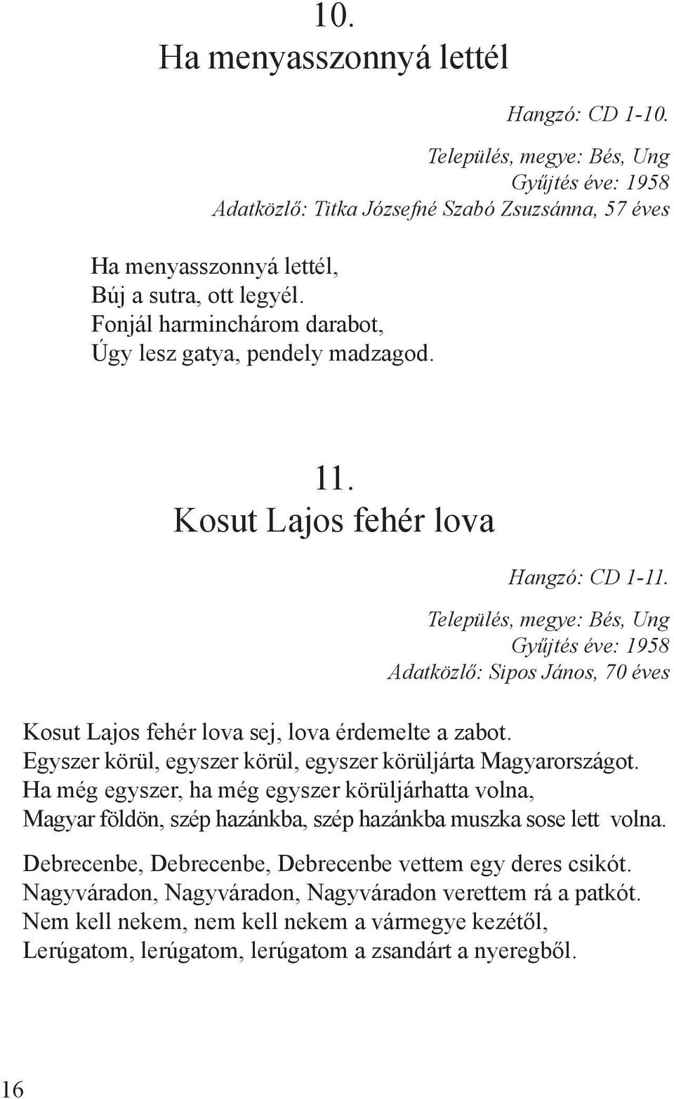 Település, megye: Bés, Ung Adatközlő: Sipos János, 70 éves Kosut Lajos fehér lova sej, lova érdemelte a zabot. Egyszer körül, egyszer körül, egyszer körüljárta Magyarországot.