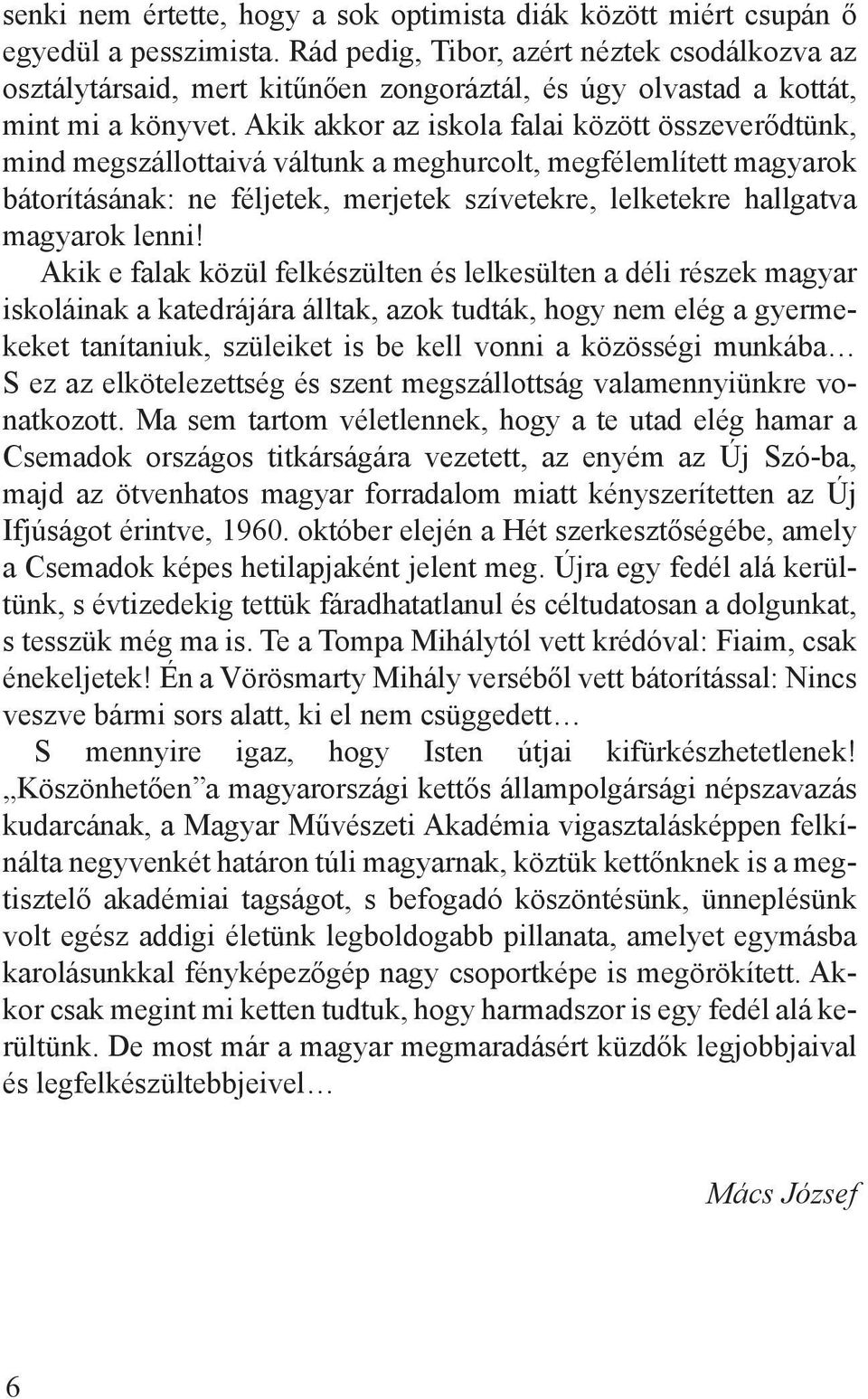 Akik akkor az iskola falai között összeverődtünk, mind megszállottaivá váltunk a meghurcolt, megfélemlített magyarok bátorításának: ne féljetek, merjetek szívetekre, lelketekre hallgatva magyarok