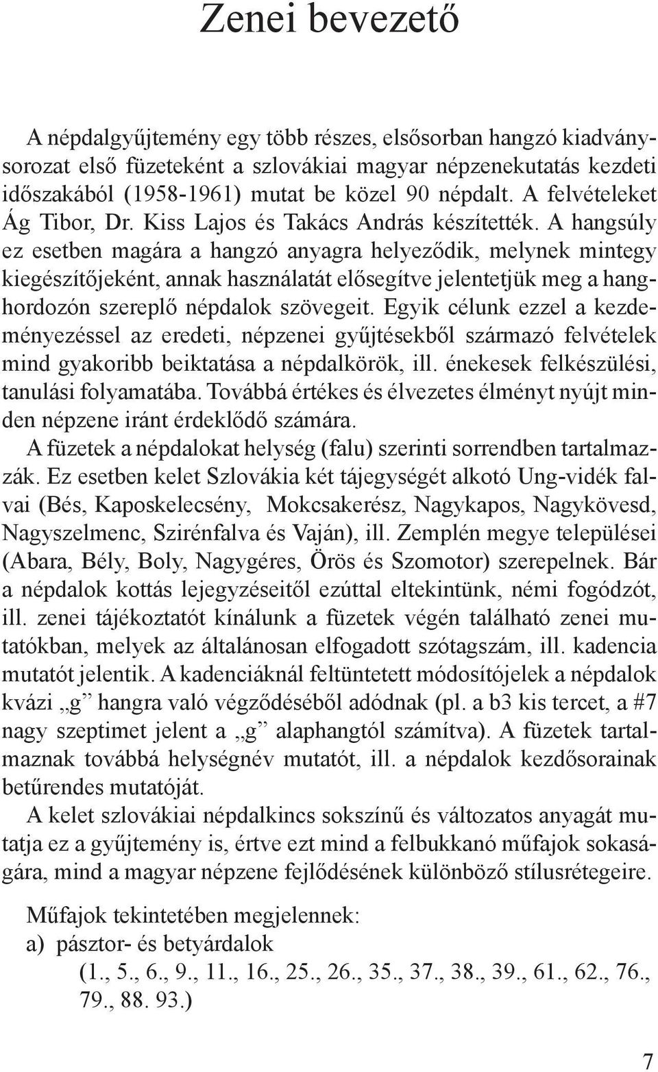 A hangsúly ez esetben magára a hangzó anyagra helyeződik, melynek mintegy kiegészítőjeként, annak használatát elősegítve jelentetjük meg a hanghordozón szereplő népdalok szövegeit.
