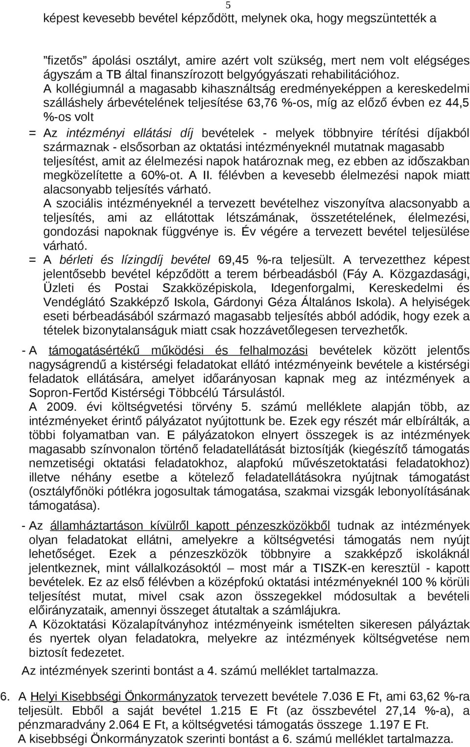 A kollégiumnál a magasabb kihasználtság eredményeképpen a kereskedelmi szálláshely árbevételének teljesítése 63,76 %-os, míg az előző évben ez 44,5 %-os volt = Az intézményi ellátási díj bevételek -