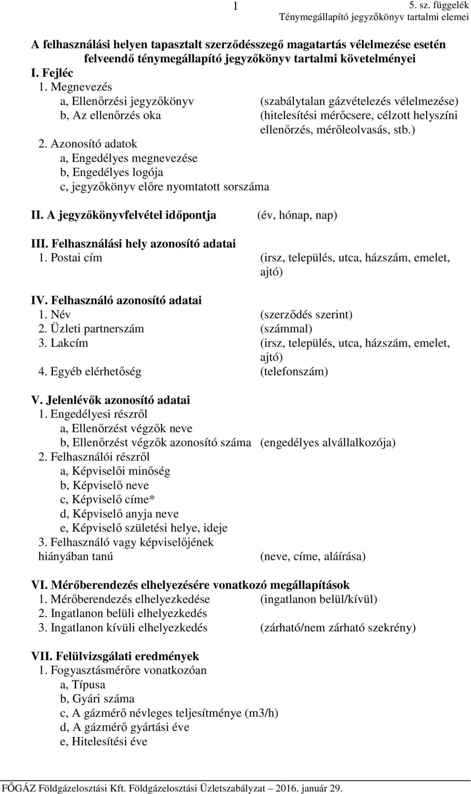 Fejléc 1. Megnevezés a, Ellenőrzési jegyzőkönyv (szabálytalan gázvételezés vélelmezése) b, Az ellenőrzés oka (hitelesítési mérőcsere, célzott helyszíni ellenőrzés, mérőleolvasás, stb.) 2.