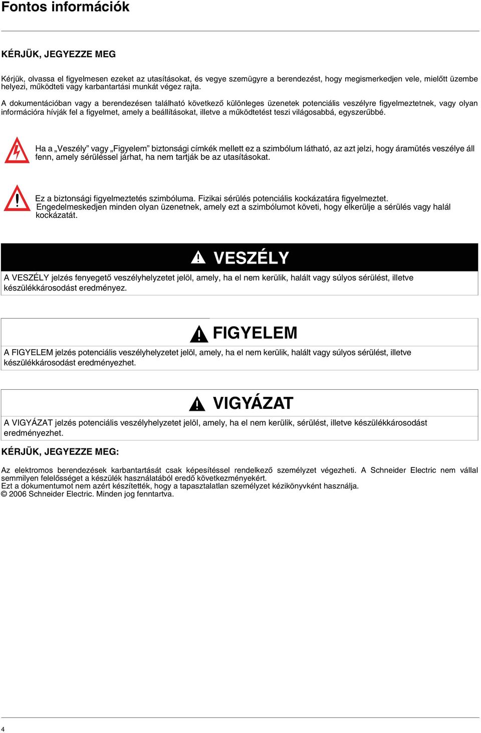 A dokumentációban vagy a berendezésen található következő különleges üzenetek potenciális veszélyre figyelmeztetnek, vagy olyan információra hívják fel a figyelmet, amely a beállításokat, illetve a