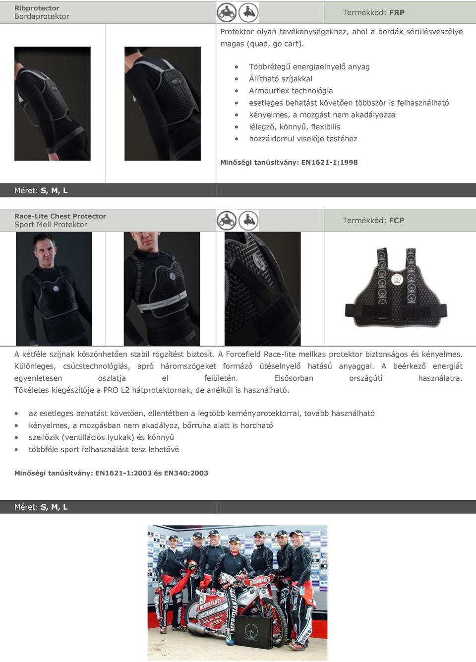 hozzáidomul viselője testéhez Minőségi tanúsítvány: EN1621-1:1998 Méret: S, M, L Race-Lite Chest Protector Sport Mell Protektor Termékkód: FCP A kétféle szíjnak köszönhetően stabil rögzítést biztosít.