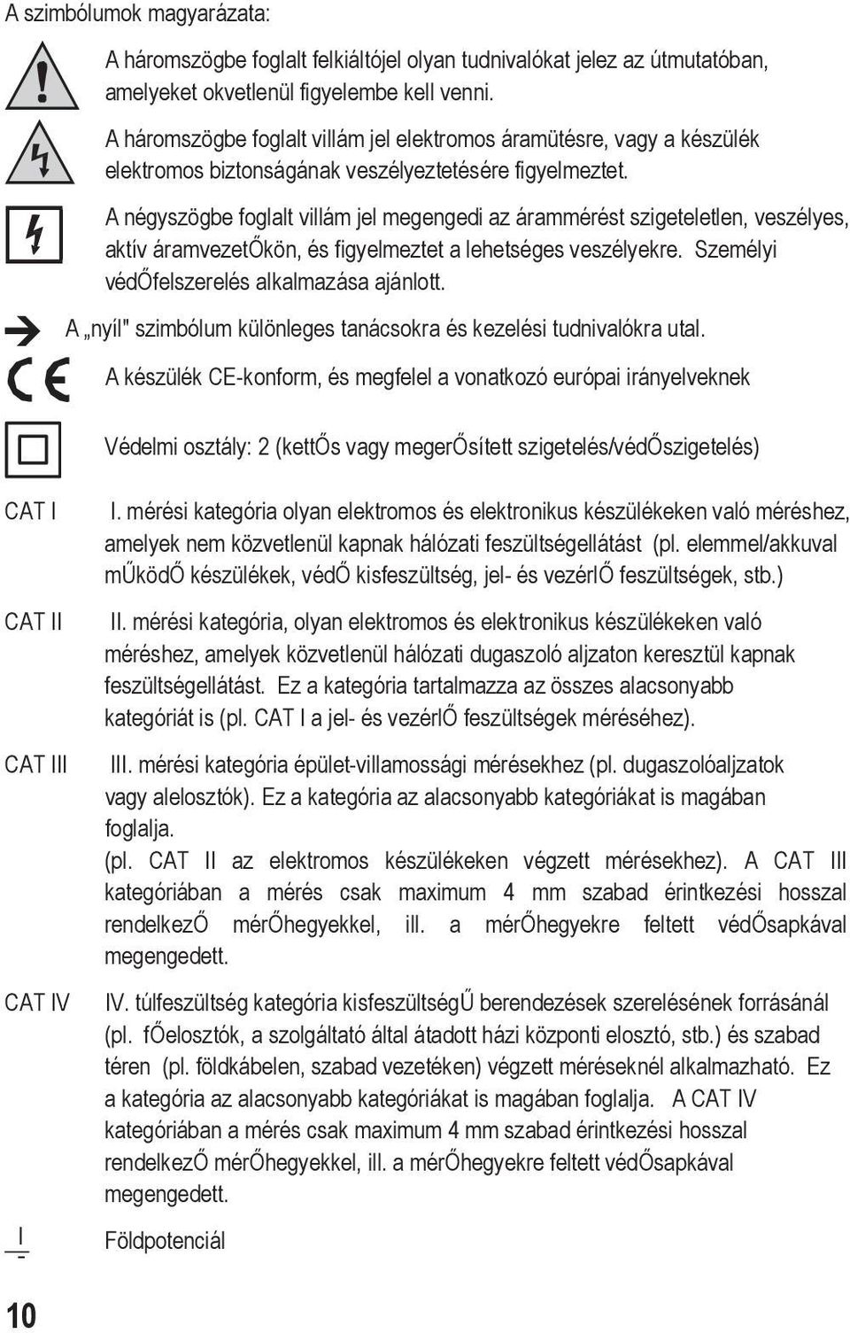 A négyszögbe foglalt villám jel megengedi az árammérést szigeteletlen, veszélyes, aktív áramvezetőkön, és figyelmeztet a lehetséges veszélyekre. Személyi védőfelszerelés alkalmazása ajánlott.