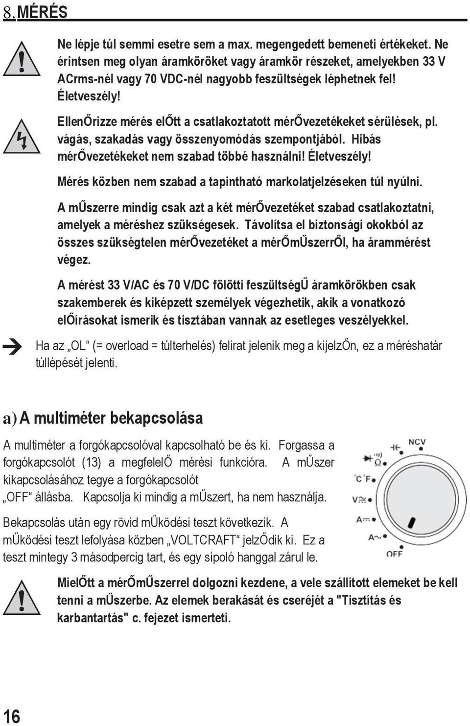 EllenŐrizze mérés előtt a csatlakoztatott mérővezetékeket sérülések, pl. vágás, szakadás vagy összenyomódás szempontjából. Hibás mérővezetékeket nem szabad többé használni! Életveszély!