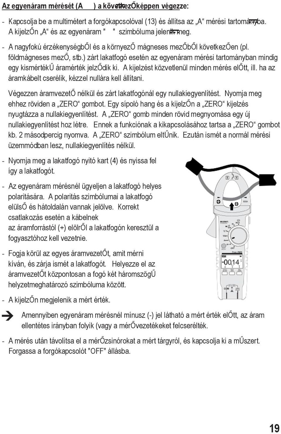 A kijelzést közvetlenül minden mérés előtt, ill. ha az áramkábelt cserélik, kézzel nullára kell állítani. Végezzen áramvezető nélkül és zárt lakatfogónál egy nullakiegyenlítést.