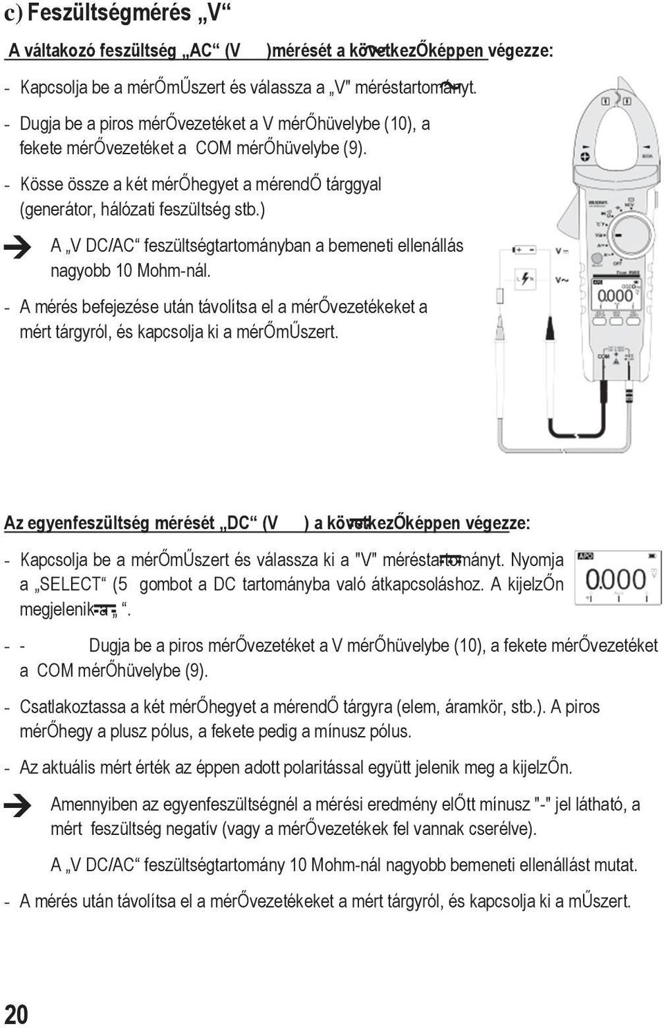 ) A V DC/AC feszültségtartományban a bemeneti ellenállás nagyobb 10 Mohm-nál. - A mérés befejezése után távolítsa el a mérővezetékeket a mért tárgyról, és kapcsolja ki a mérőműszert.