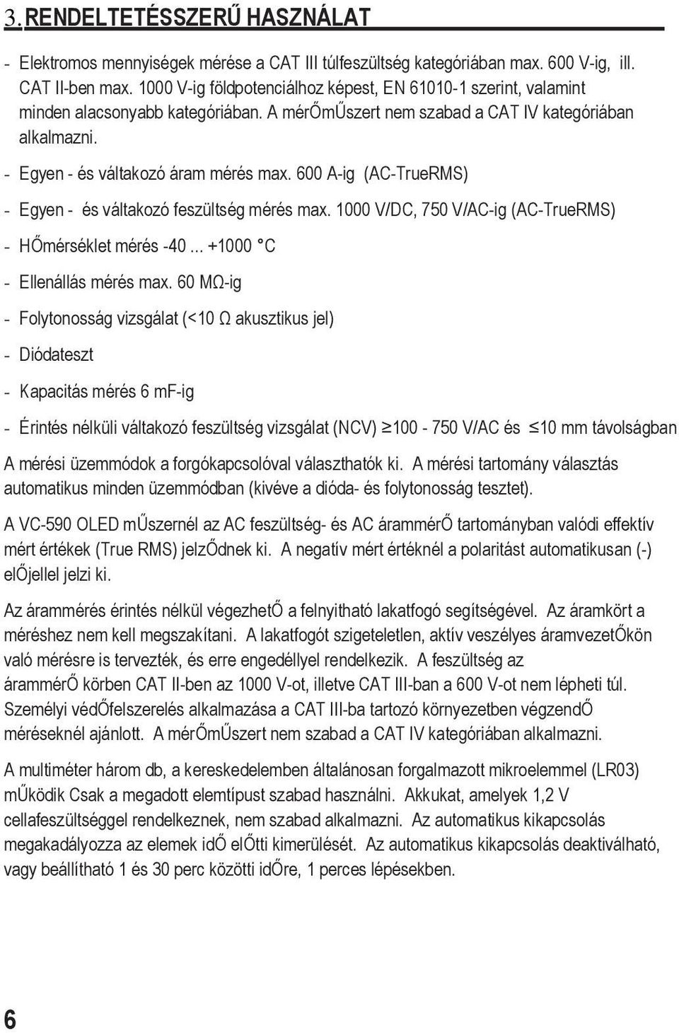 600 A-ig (AC-TrueRMS) - Egyen - és váltakozó feszültség mérés max. 1000 V/DC, 750 V/AC-ig (AC-TrueRMS) - HŐmérséklet mérés -40... +1000 C - Ellenállás mérés max.