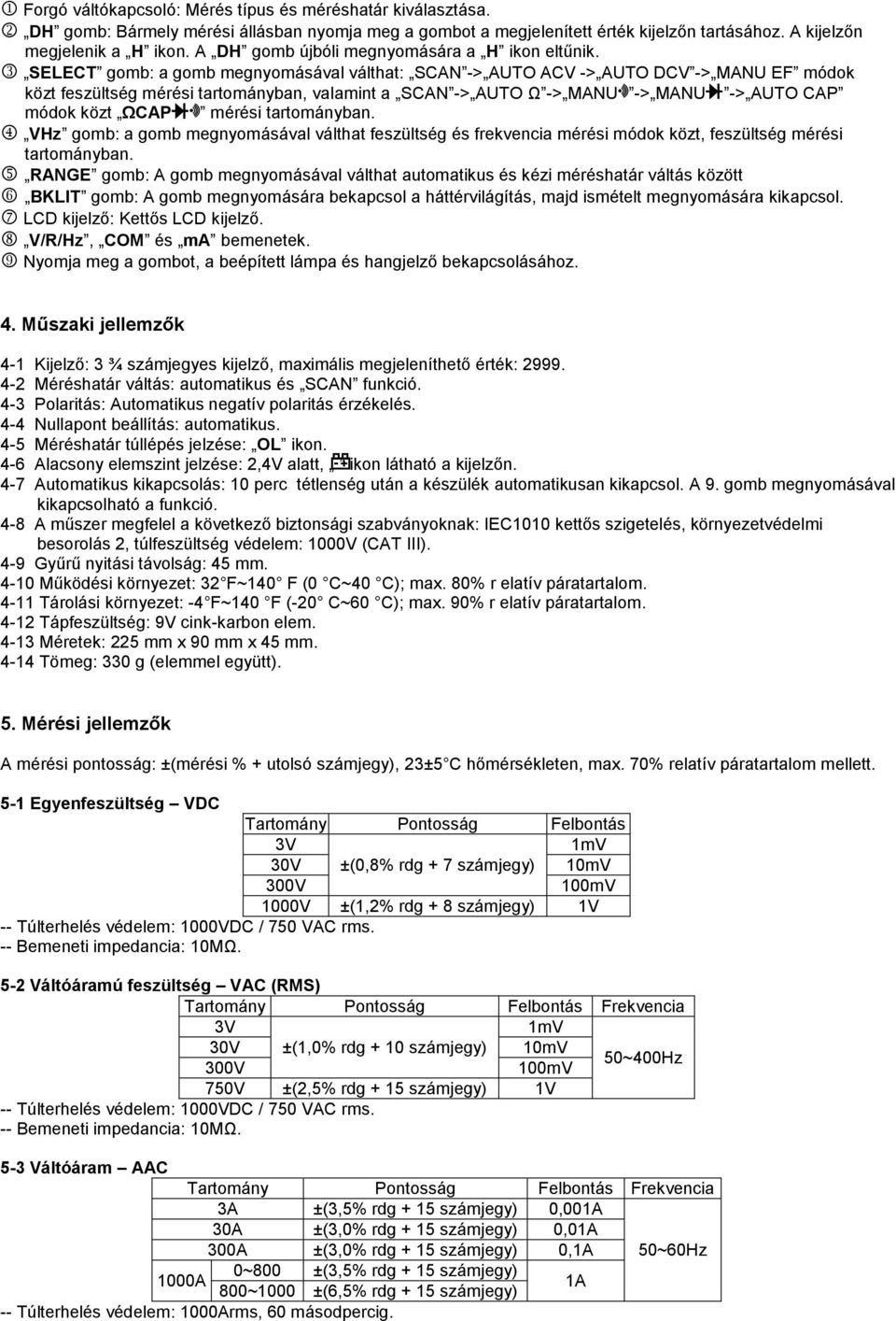 SELECT gomb: a gomb megnyomásával válthat: SCAN -> AUTO ACV -> AUTO DCV -> MANU EF módok közt feszültség mérési tartományban, valamint a SCAN -> AUTO Ω -> MANU -> MANU -> AUTO CAP módok közt ΩCAP