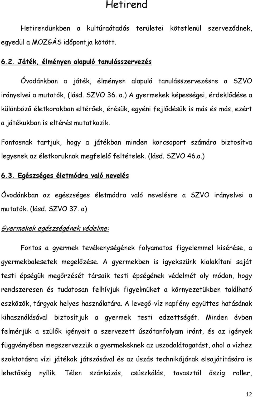 ) A gyermekek képességei, érdeklődése a különböző életkorokban eltérőek, érésük, egyéni fejlődésük is más és más, ezért a játékukban is eltérés mutatkozik.