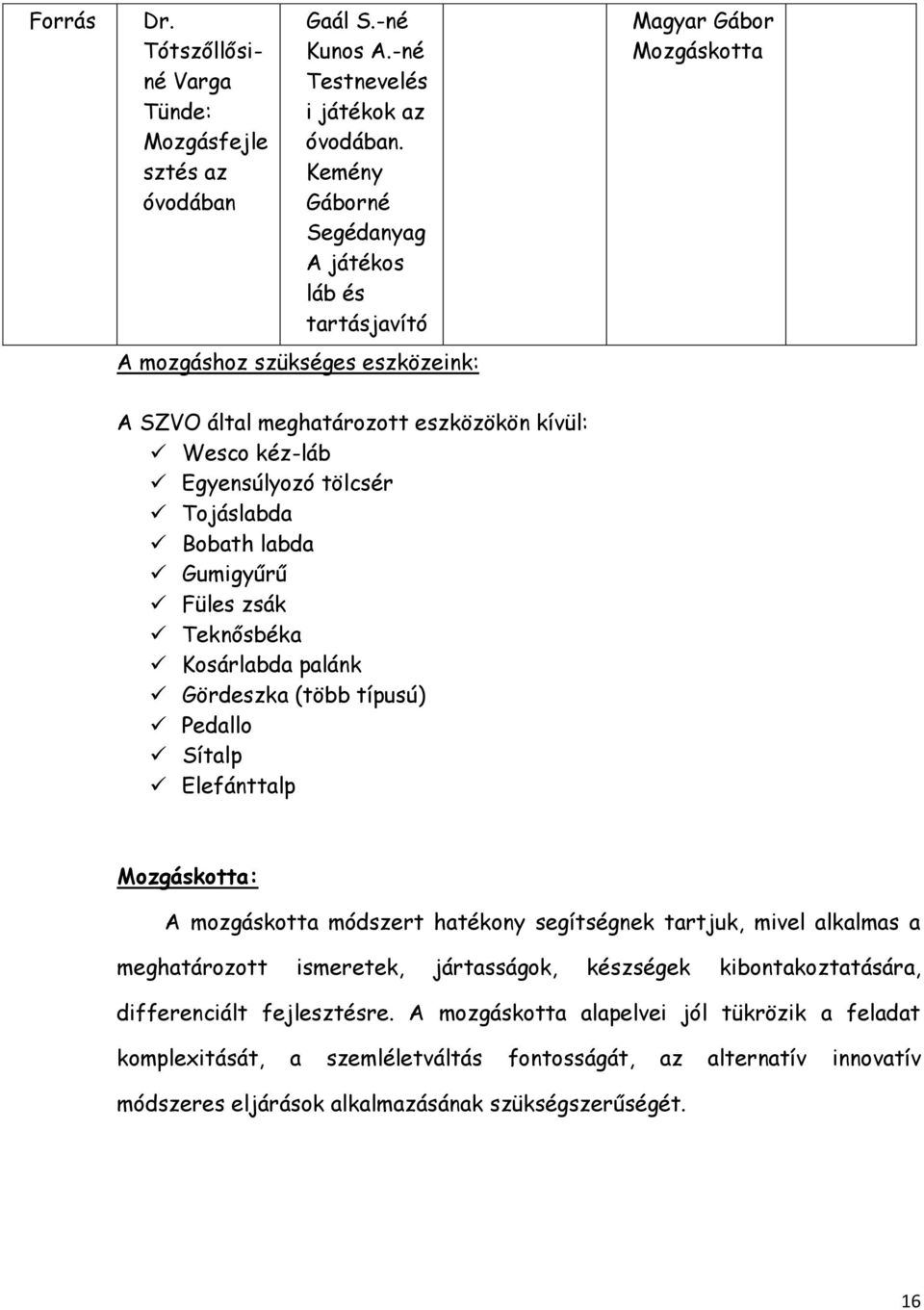 Tojáslabda Bobath labda Gumigyűrű Füles zsák Teknősbéka Kosárlabda palánk Gördeszka (több típusú) Pedallo Sítalp Elefánttalp Mozgáskotta: A mozgáskotta módszert hatékony segítségnek tartjuk, mivel