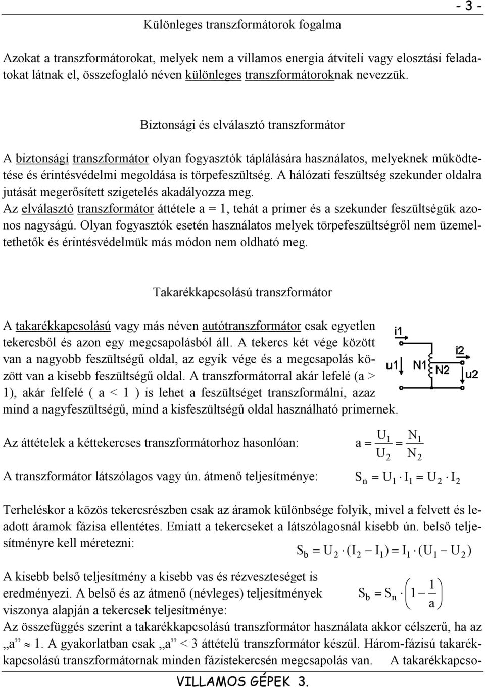 A hálózati feszültség szekunder oldalra jutását megerősített szigetelés akadályozza meg. Az elválasztó transzformátor áttétele a =, tehát a primer és a szekunder feszültségük azonos nagyságú.