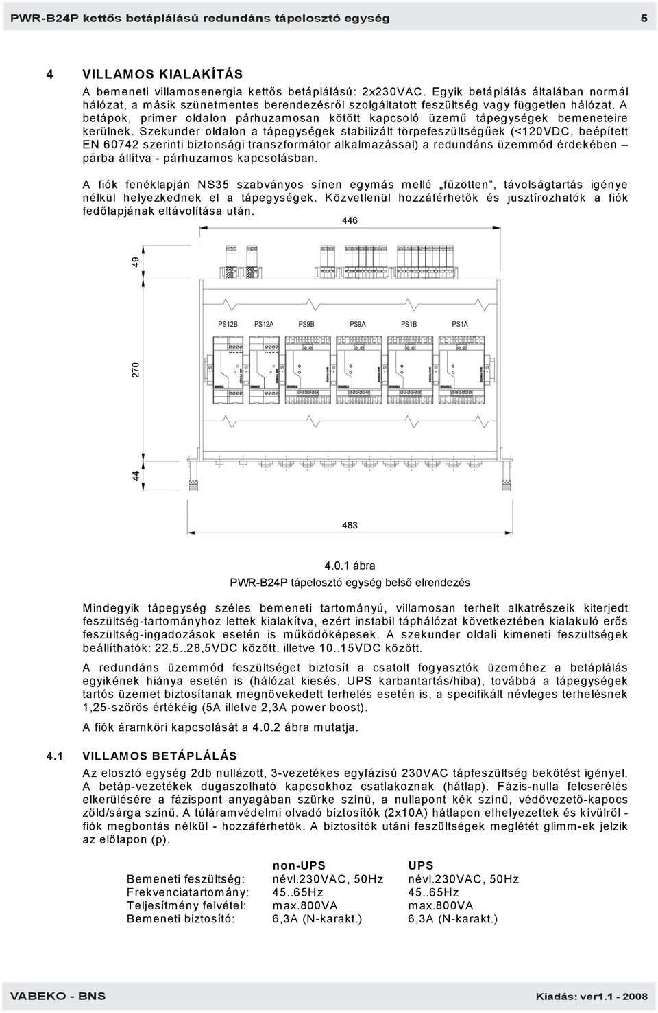 A betápok, primer oldalon párhuzamosan kötött kapcsoló üzemű tápegységek bemeneteire kerülnek.